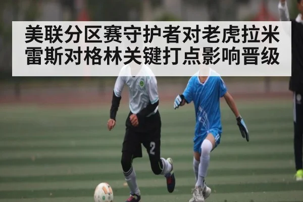 美联分区赛守护者对老虎拉米雷斯对格林关键打点影响晋级